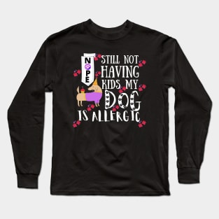 Nope Still Not Having Kids My Dog Is Allergic Long Sleeve T-Shirt